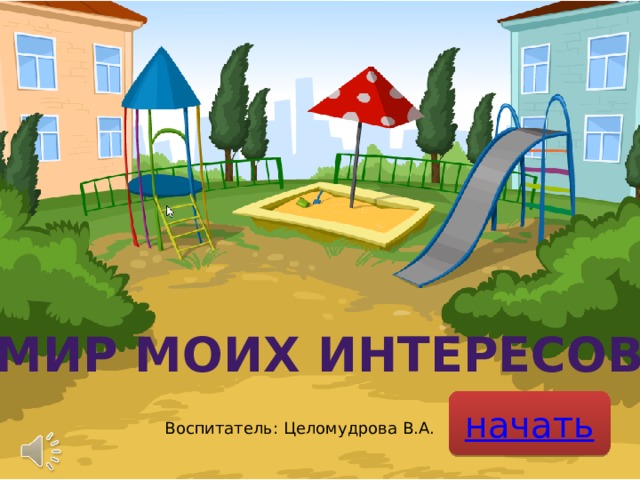 Мир моих интересов Воспитатель: Целомудрова В.А. 
