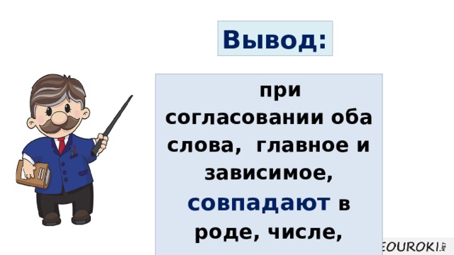 Вывод: при согласовании оба слова, главное и зависимое, совпадают в роде, числе, падеже, то есть согласуются . 