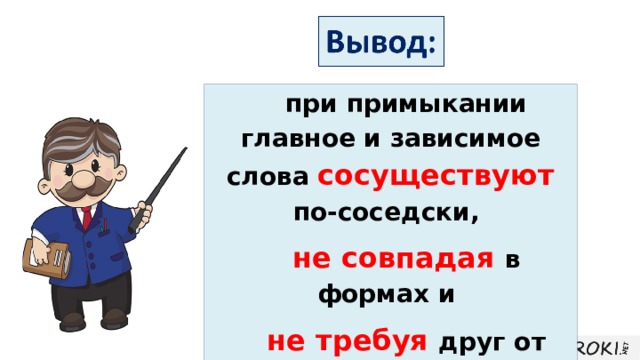 при примыкании главное и зависимое слова сосуществуют по-соседски, не совпадая в формах и не требуя друг от друга падежей. 