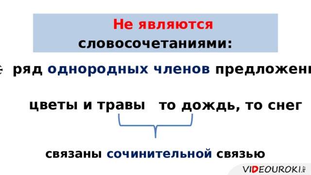 Не являются словосочетаниями: ̶ ряд однородных членов предложения: цветы и травы то дождь, то снег связаны сочинительной связью 