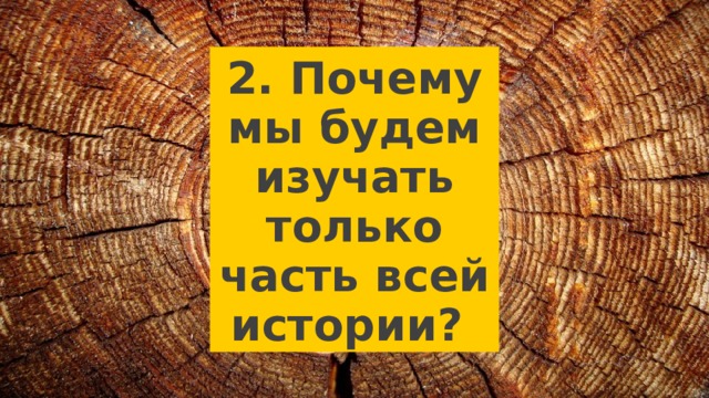 2. Почему мы будем изучать только часть всей истории? 