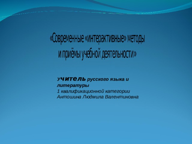 У читель  русского языка и литературы 1 квалификационной категории Антошина Людмила Валентиновна 
