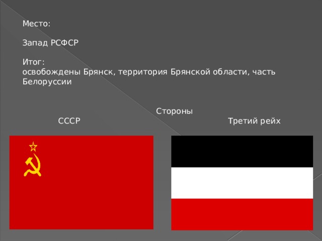 Место:   Запад РСФСР Итог:  освобождены Брянск, территория Брянской области, часть Белоруссии  Стороны  СССР  Третий рейх 