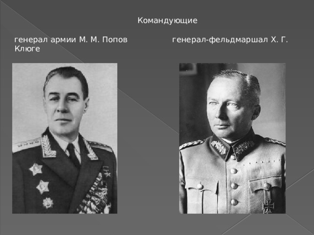  Командующие генерал армии М. М. Попов  генерал-фельдмаршал Х. Г. Клюге 
