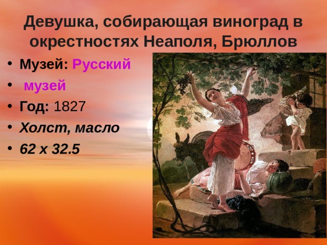 Девушка, собирающая виноград в окрестностях Неаполя, Брюллов Музей:   Русский музей Год:  1827 Холст, масло 62 х 32.5   