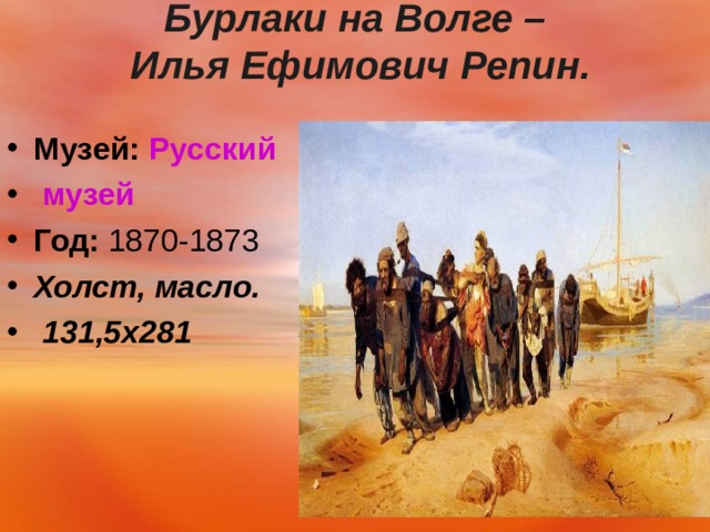 Бурлаки на Волге –  Илья Ефимович Репин.   Музей:   Русский музей Год:  1870-1873 Холст, масло.  131,5 x281   
