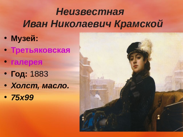  Неизвестная  Иван Николаевич Крамской   Музей:   Третьяковская галерея Год:  1883 Холст, масло. 75х99   