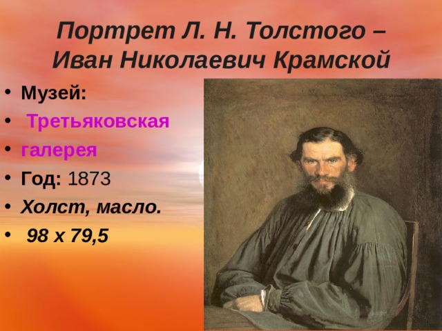  Портрет Л. Н. Толстого – Иван Николаевич Крамской   Музей:   Третьяковская галерея Год:  1873 Холст, масло.  98 х 79,5   