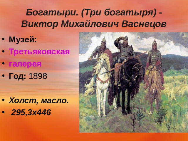  Богатыри. (Три богатыря) - Виктор Михайлович Васнецов   Музей:   Третьяковская галерея Год:  1898  Холст, масло.  295,3 x446  