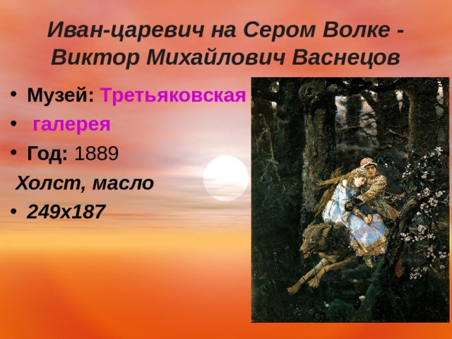  Иван-царевич на Сером Волке - Виктор Михайлович Васнецов   Музей:   Третьяковская  галерея Год:  1889  Холст, масло 249х187  