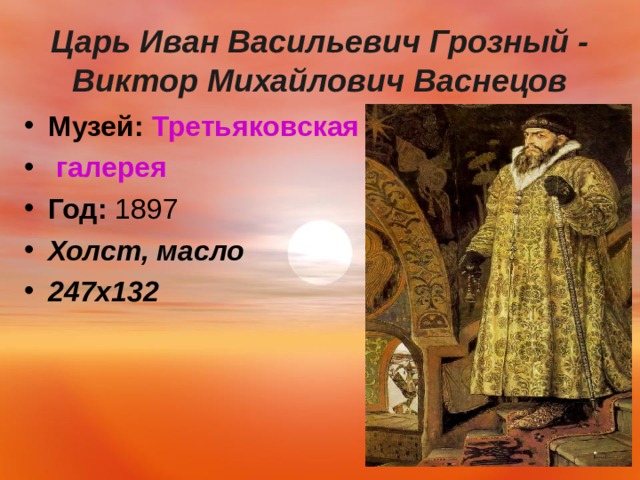  Царь Иван Васильевич Грозный - Виктор Михайлович Васнецов   Музей:   Третьяковская галерея Год:  1897 Холст, масло 247х132  