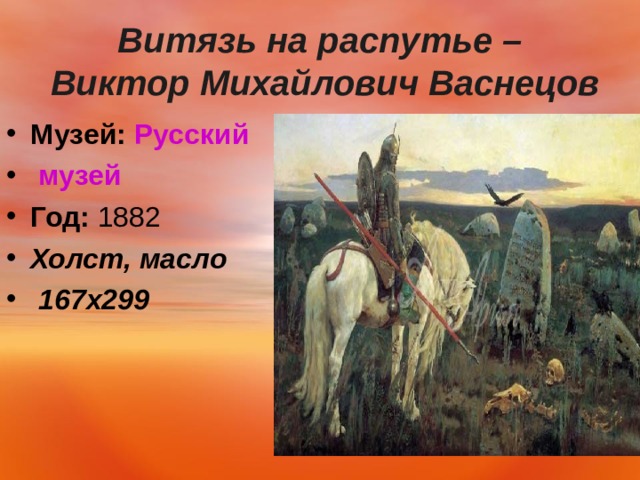  Витязь на распутье –  Виктор Михайлович Васнецов   Музей:   Русский музей Год:  1882 Холст, масло  167х299  