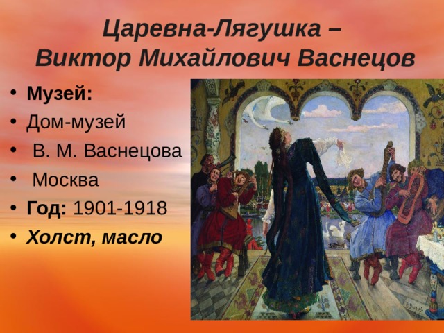  Царевна-Лягушка –  Виктор Михайлович Васнецов   Музей:   Дом-музей  В. М. Васнецова  Москва Год:  1901-1918 Холст, масло   