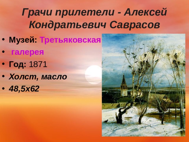  Грачи прилетели - Алексей Кондратьевич Саврасов   Музей:   Третьяковская галерея Год:  1871 Холст, масло 48,5 x62  
