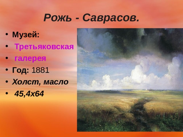  Рожь - Саврасов.   Музей:   Третьяковская галерея Год:  1881 Холст, масло  45,4х64   