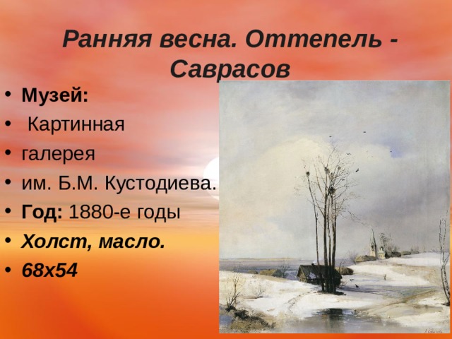  Ранняя весна. Оттепель - Саврасов   Музей:   Картинная галерея им. Б.М. Кустодиева. Астрахань Год:  1880-е годы Холст, масло. 68х54   