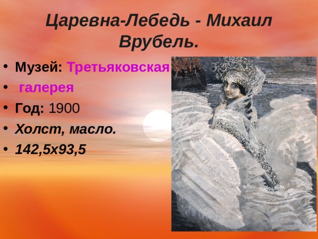  Царевна-Лебедь - Михаил Врубель.   Музей:   Третьяковская галерея Год:  1900 Холст, масло. 142,5х93,5   