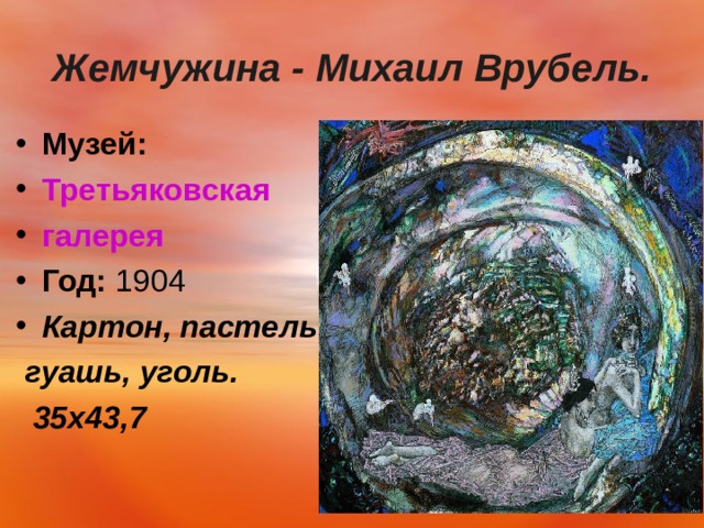  Жемчужина - Михаил Врубель.   Музей:   Третьяковская галерея Год:  1904 Картон, пастель  гуашь, уголь.  35х43,7 