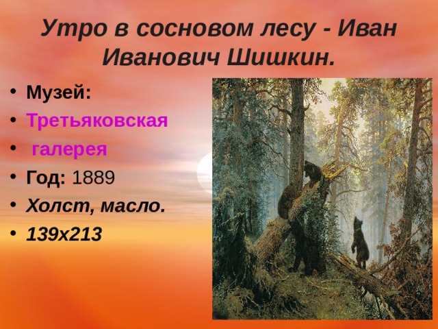  Утро в сосновом лесу - Иван Иванович Шишкин.   Музей:   Третьяковская галерея Год:  1889 Холст, масло. 139х213   