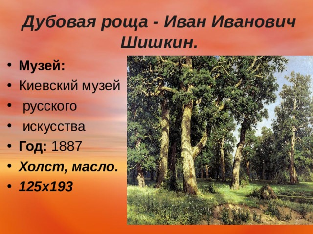  Дубовая роща - Иван Иванович Шишкин.   Музей:   Киевский музей  русского  искусства Год:  1887 Холст, масло. 125х193   
