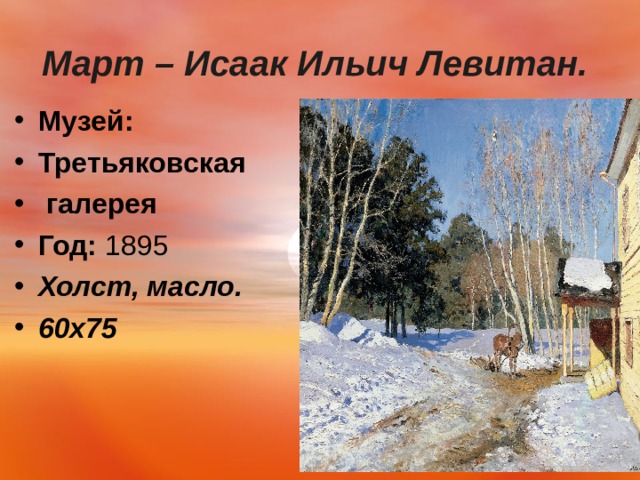 Март – Исаак Ильич Левитан.    Музей:   Третьяковская  галерея Год:  1895 Холст, масло. 60х75    