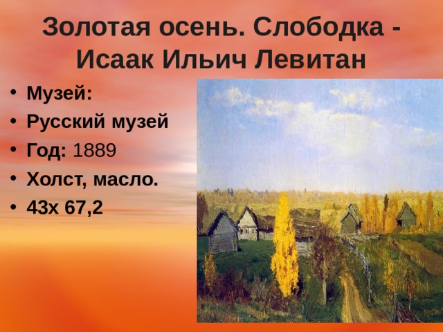 Золотая осень. Слободка - Исаак Ильич Левитан Музей:   Русский музей Год:  1889 Холст, масло. 43х 67,2  