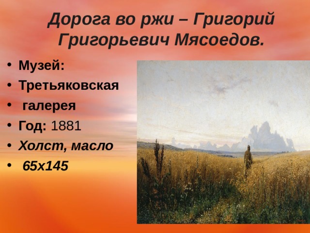  Дорога во ржи – Григорий Григорьевич Мясоедов.   Музей:   Третьяковская  галерея Год:  1881 Холст, масло  65х145   
