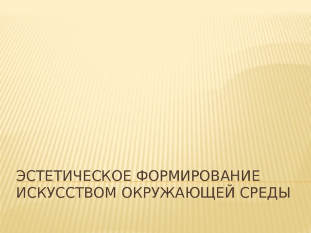 Эстетическое формирование  искусством окружающей среды 