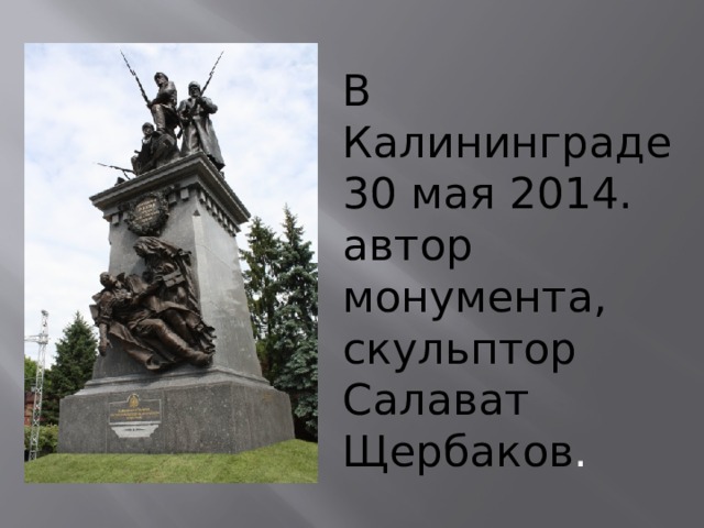 В Калининграде 30 мая 2014. автор монумента, скульптор Салават Щербаков . 