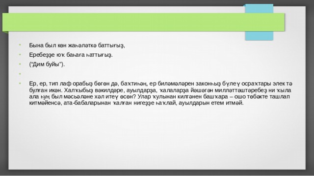 Бына был көн жаһәләткә баттығыҙ, Еребеҙҙе юҡ баһаға һаттығыҙ. (“Дим буйы”). Ер, ер, тип лаф орабыҙ бөгөн дә, баҡтиһәң, ер биләмәләрен законһыҙ бүлеү осраҡтары элек тә булған икән. Халҡыбыҙ вәкилдәре, ауыл­дарҙа, ҡалаларҙа йәшәгән милләттәштәребеҙ ни ҡыла ала һуң был мәсьәләне хәл итеү өсөн? Улар ҡулынан килгәнен башҡара – ошо төбәкте ташлап китмәйенсә, ата-бабаларынан ҡалған нигеҙҙе һаҡлай, ауылдарын етем итмәй. 