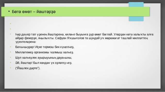 Бөтә өмөт – йәштәрҙә Һәр дәүер тап үҙенең йәштәренә, киләһе быуынға ҙур өмөт бағлай. Уларҙан көтә халыҡты алға әйҙәр фекерҙе, яңылыҡты. Сафуан Яҡшы­ғолов та шундай уҡ мөрәжәғәт ташлай милләттең үҫентеләренә: Баҡыңыҙҙар! Иҫке тормош бик күңелһеҙ, Милләтемеҙ организмы ҡалмыш хәлһеҙ. Шул хәлһеҙлек ауырыуының дауаһыны, Әй, йәштәр! Был көндән үк эҙләгеҙ һеҙ. (“Йәшлек дәрте”). 