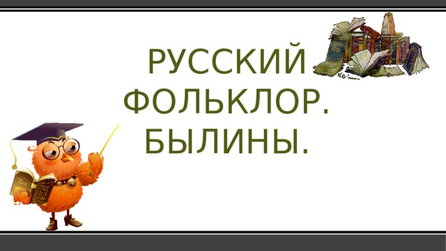  РУССКИЙ ФОЛЬКЛОР.  БЫЛИНЫ.  
