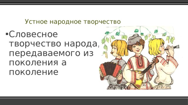 Устное народное творчество Словесное творчество народа, передаваемого из поколения а поколение  