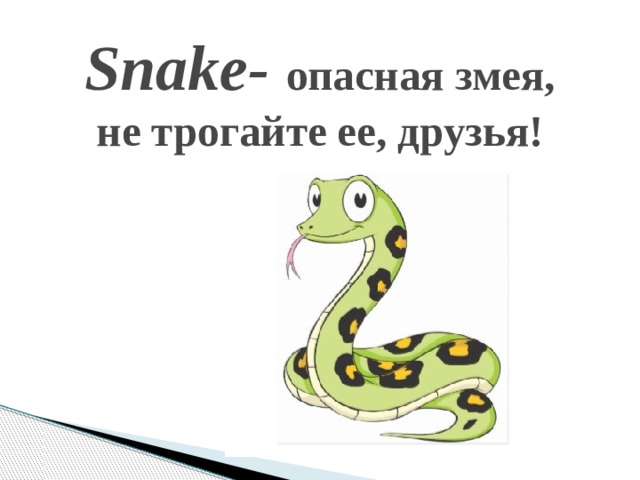 Snake- опасная змея,  не трогайте ее, друзья!   