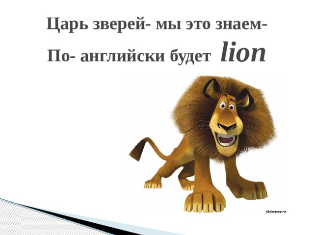 Царь зверей- мы это знаем-  По- английски будет lion   