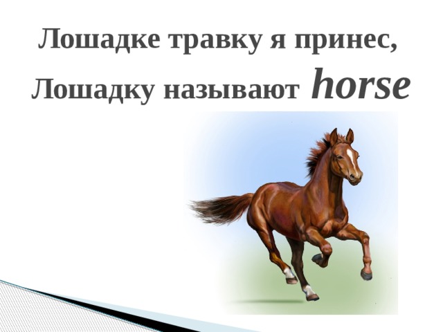 Лошадке травку я принес,  Лошадку называют horse   