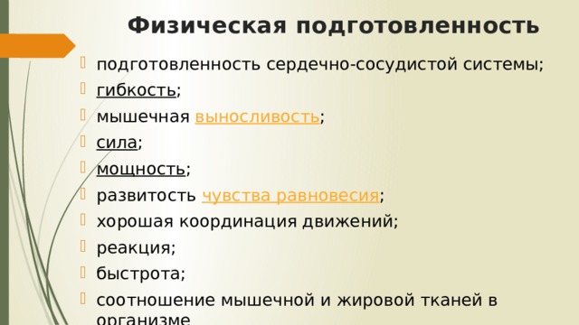 Физическая подготовленность подготовленность сердечно-сосудистой системы; гибкость ; мышечная  выносливость ; сила ; мощность ; развитость  чувства равновесия ; хорошая координация движений; реакция; быстрота; соотношение мышечной и жировой тканей в организме 