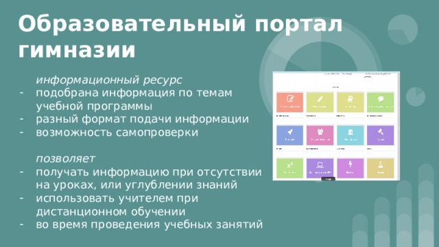 Образовательный портал гимназии информационный ресурс подобрана информация по темам учебной программы разный формат подачи информации возможность самопроверки позволяет получать информацию при отсутствии на уроках, или углублении знаний использовать учителем при дистанционном обучении во время проведения учебных занятий 