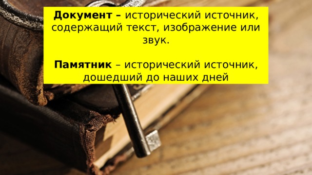 Документ – исторический источник, содержащий текст, изображение или звук. Памятник – исторический источник, дошедший до наших дней 