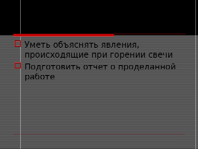 Домашнее задание Уметь объяснять явления, происходящие при горении свечи Подготовить отчет о проделанной работе 