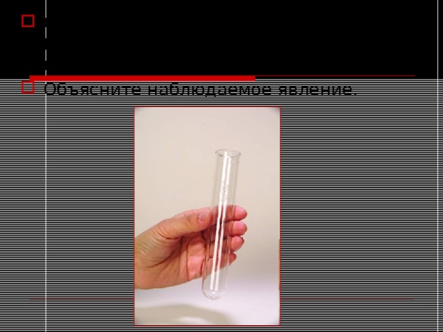Сухую пробирку закрепите в держателе ( т/б ), переверните вверх дном и держите над пламенем до запотевания. Объясните наблюдаемое явление.  