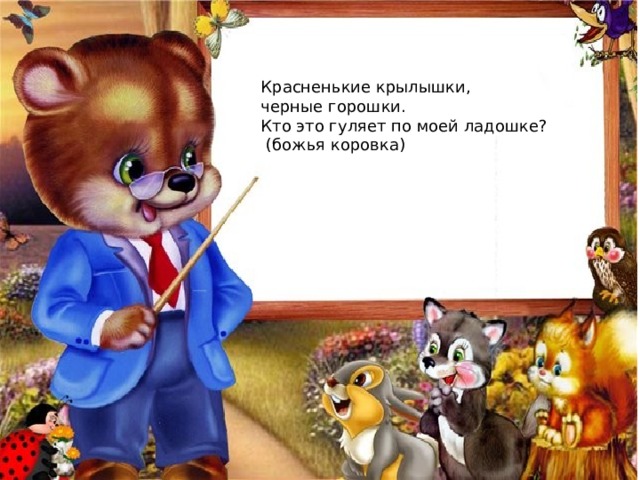 Красненькие крылышки, черные горошки. Кто это гуляет по моей ладошке?  (божья коровка) 