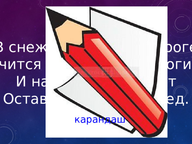 В снежном поле по дороге Мчится конь мой одноногий. И намного-много лет Оставляет чёрный след. карандаш 