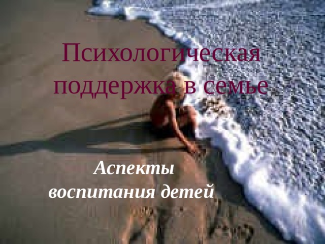 Психологическая поддержка в семье   Аспекты воспитания детей  