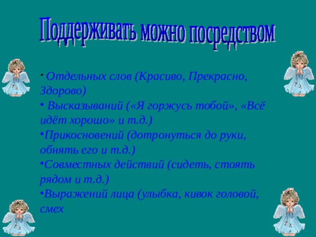  Отдельных слов (Красиво, Прекрасно, Здорово)  Высказываний («Я горжусь тобой», «Всё идёт хорошо» и т.д.) Прикосновений (дотронуться до руки, обнять его и т.д.) Совместных действий (сидеть, стоять рядом и т.д.) Выражений лица (улыбка, кивок головой, смех 