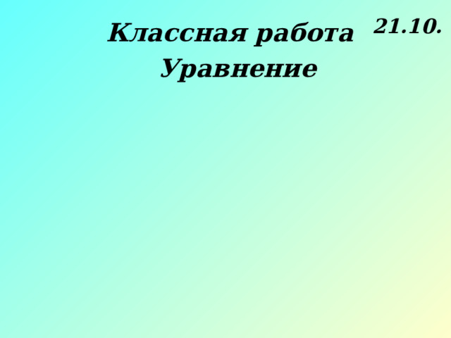 21.10. Классная работа Уравнение 