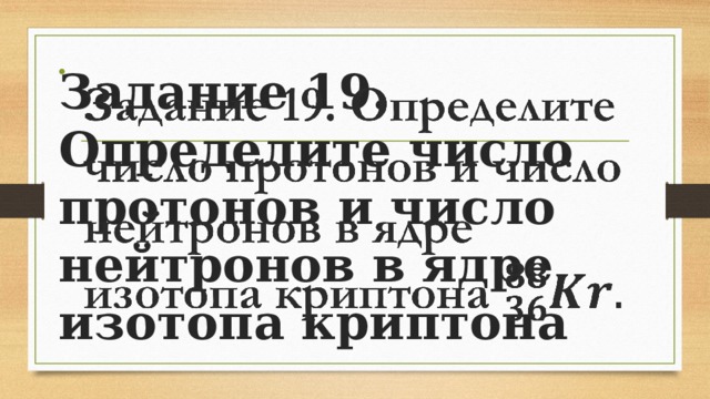 Задание 19. Определите число протонов и число нейтронов в ядре изотопа криптона   