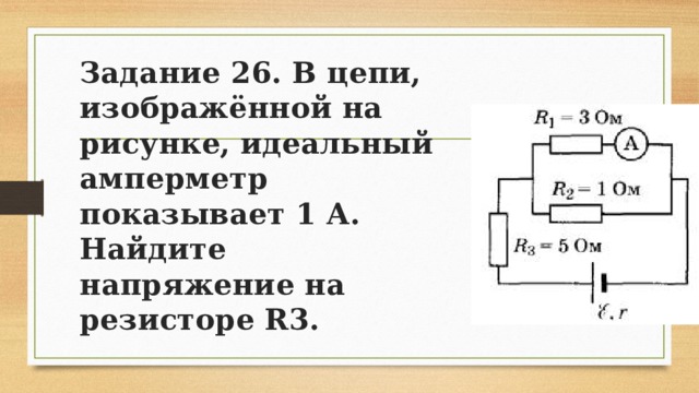 Задание 26. В цепи, изображённой на рисунке, идеальный амперметр показывает 1 А. Найдите напряжение на резисторе R3. 