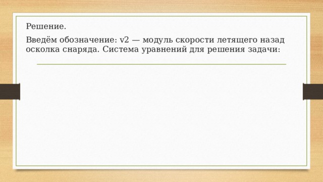 Решение. Введём обозначение: v2 — модуль скорости летящего назад осколка снаряда. Система уравнений для решения задачи: 