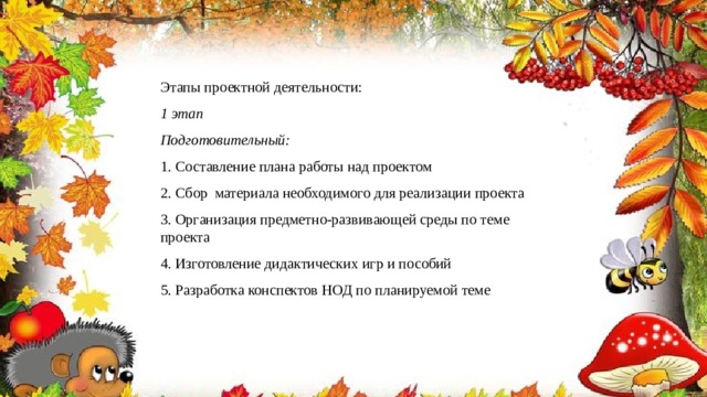 Этапы проектной деятельности: 1 этап  Подготовительный: 1. Составление плана работы над проектом 2. Сбор  материала необходимого для реализации проекта 3. Организация предметно-развивающей среды по теме проекта 4. Изготовление дидактических игр и пособий 5. Разработка конспектов НОД по планируемой теме 